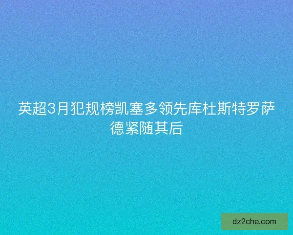 英超3月犯规榜凯塞多领先库杜斯特罗萨德紧随其后