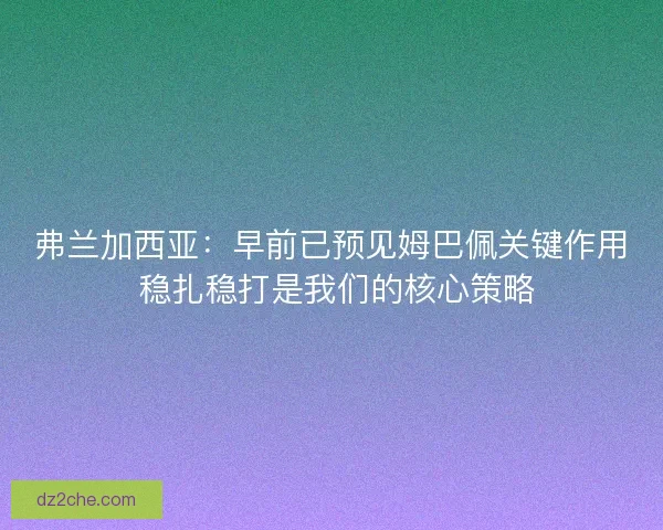 弗兰加西亚：早前已预见姆巴佩关键作用 稳扎稳打是我们的核心策略