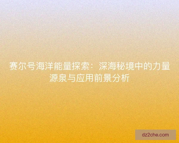 赛尔号海洋能量探索：深海秘境中的力量源泉与应用前景分析