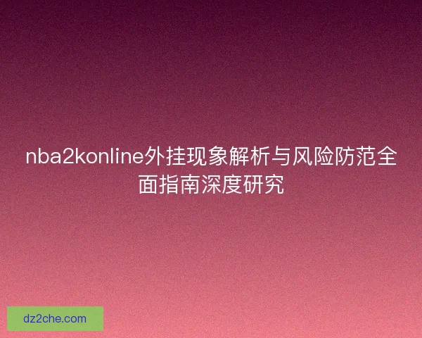 nba2konline外挂现象解析与风险防范全面指南深度研究