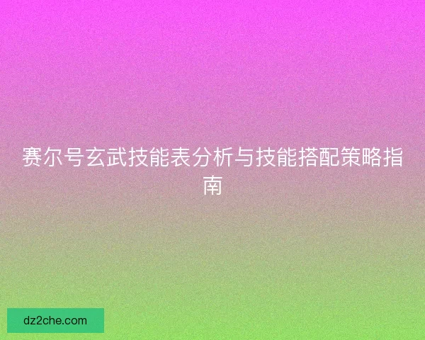 赛尔号玄武技能表分析与技能搭配策略指南