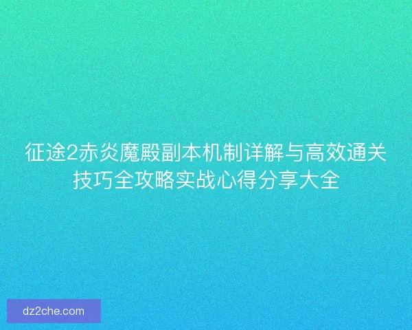 征途2赤炎魔殿副本机制详解与高效通关技巧全攻略实战心得分享大全